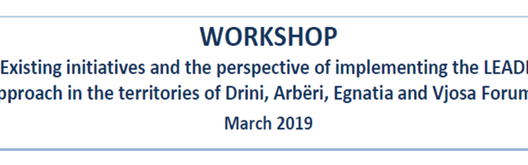 WORKSHOP “Existing initiatives and the perspective of implementing the LEADER approach in the territories of Drini, Arbëri, Egnatia and Vjosa Forums”